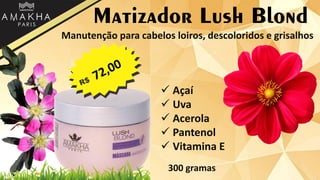Matizador Lush Blond
Manutenção para cabelos loiros, descoloridos e grisalhos
 Açaí
 Uva
 Acerola
 Pantenol
 Vitamina E
300 gramas
 
