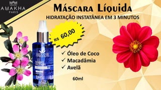 Máscara Líquida
HIDRATAÇÃO INSTATÂNEA EM 3 MINUTOS
 Óleo de Coco
 Macadâmia
 Avelã
60ml
 