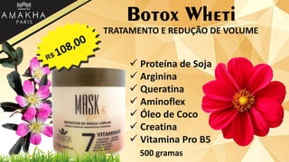 Botox Wheti
 Proteína de Soja
 Arginina
 Queratina
 Aminoflex
 Óleo de Coco
 Creatina
 Vitamina Pro B5
500 gramas
TRATAMENTO E REDUÇÃO DE VOLUME
 