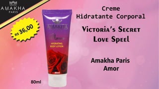 Victoria’s Secret
Love Speel
Amakha Paris
Amor
80ml
Creme
Hidratante Corporal
 