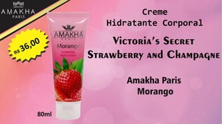 Victoria’s Secret
Strawberry and Champagne
Amakha Paris
Morango
80ml
Creme
Hidratante Corporal
 