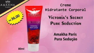 Victoria’s Secret
Pure Seduction
Amakha Paris
Pura Sedução
80ml
Creme
Hidratante Corporal
 