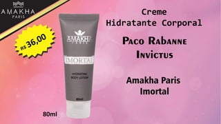 Paco Rabanne
Invictus
Amakha Paris
Imortal
80ml
Creme
Hidratante Corporal
 