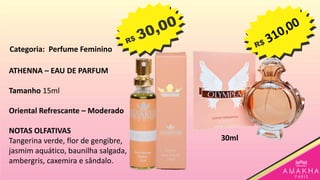 ATHENNA – EAU DE PARFUM
Tamanho 15ml
Oriental Refrescante – Moderado
NOTAS OLFATIVAS
Tangerina verde, flor de gengibre,
jasmim aquático, baunilha salgada,
ambergris, caxemira e sândalo.
30ml
Categoria: Perfume Feminino
 