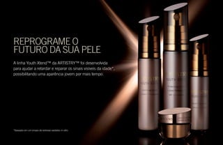 REPROGRAME O
FUTURO DA SUA PELE
A linha Youth Xtend™ da ARTISTRY™ foi desenvolvida
para ajudar a retardar e reparar os sinais visíveis da idade*,
possibilitando uma aparência jovem por mais tempo.
*Baseado em um ensaio de estresse oxidativo in vitro.
 