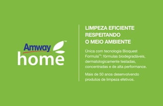 Única com tecnologia Bioquest
FormulaTM
: fórmulas biodegradáveis,
dermatologicamente testadas,
concentradas e de alta performance.
Mais de 50 anos desenvolvendo
produtos de limpeza efetivos.
LIMPEZA EFICIENTE
RESPEITANDO
O MEIO AMBIENTE
 