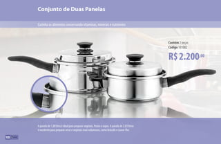 A panela de 1,88 litro é ideal para preparar vegetais, frutas e sopas. A panela de 2,83 litros
é excelente para preparar arroz e vegetais mais volumosos, como brócolis e couve-flor.
Conjunto de Duas Panelas
Cozinha os alimentos conservando vitaminas, minerais e nutrientes
R$2.200,00
Contém 2 peças
Código 101082
100
 