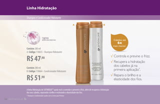 Cabelos até
6x
mais macios*
.
Linha Hidratação
ShampooeCondicionadorHidratante
R$47,90
Contém 280 ml
A.Código 110655 - Shampoo Hidratante
R$51,90
Contém 280 ml
B.Código 110664 - Condicionador Hidratante
√ Controla e previne o frizz.
√ Recupera a hidratação
dos cabelos já na
primeira aplicação*
.
√ Repara o brilho e a
elasticidade dos fios.
A B
A linha Hidratação de SATINIQUE™ ajuda você a controlar e prevenir o frizz, além de recuperar a hidratação
dos seus cabelos, reparando o brilho e restituindo a elasticidade dos fios.
* Shampoo e Condicionador usados com o Creme para Pentear.
12
 
