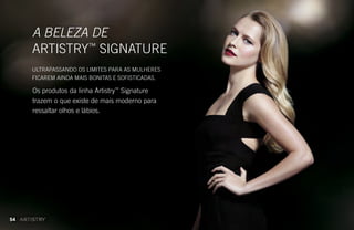 Os produtos da linha Artistry™
Signature
trazem o que existe de mais moderno para
ressaltar olhos e lábios.
A BELEZA DE
ARTISTRY™
SIGNATURE
ULTRAPASSANDO OS LIMITES PARA AS MULHERES
FICAREM AINDA MAIS BONITAS E SOFISTICADAS.
54
 