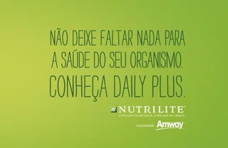 Não deixe faltar nada para
asaúdedoseuorganismo.
Conheça Daily Plus.
 