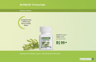 VitaminaseMinerais
NUTRILITE™
Tri-Iron Folic
Complementa
a dieta com
ferro e ácido
fólico
R$99,00
Contém 90 tabletes
Código 102046
NÃO CONTÉM GLÚTEN
Suplemento de ferro, ácido fólico e vitamina C. Combinação única de três fontes de ferro.
23
 