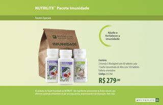 PacotesEspeciais
Ajuda a
fortalecer a
imunidade
NUTRILITE™
Pacote Imunidade
R$279,00
Contém:
2 Acerola C Mastigável com 60 tabletes cada
1 Garlic Concentrado de Alho com 120 tabletes
Folheto orientativo
Código 253760
Os produtos do Pacote Imunidade da NUTRILITE™
têm ingredientes provenientes de fontes naturais, que
oferecemaproteçãoantioxidantedequeseucorpoprecisa,proporcionandomaisdisposiçãoebem-estar.
35
 