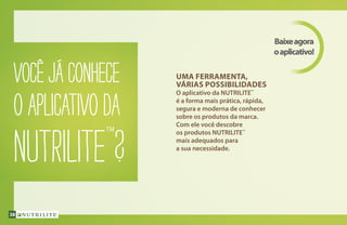 UMA FERRAMENTA,
VÁRIAS POSSIBILIDADES
O aplicativo da NUTRILITE™
é a forma mais prática, rápida,
segura e moderna de conhecer
sobre os produtos da marca.
Com ele você descobre
os produtos NUTRILITE™
mais adequados para
a sua necessidade.
Baixeagora
oaplicativo!
VOCÊ JÁ conhece
o APLICATIVO da
NUTRILITE™
?
38
 
