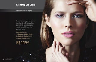 cadaR$119,00
Conteúdo 6 g cada
1. Glamour–Código 116388
2. Confetti–Código 116387
3. Glitz–Código 110383
Possui embalagem exclusiva
com luz de LED e espelho,
permitindo uma aplicação
rápida e fácil. Disponível
em três cores.
Seus lábios com luz própria
Light Up Lip Gloss
58
 