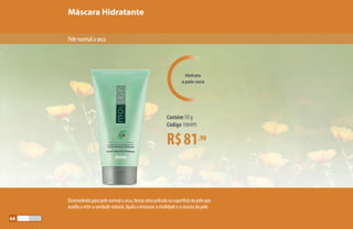 Máscara Hidratante
R$81,90
Contém 50 g
Código 106495
Hidrata
a pele seca
Pelenormalaseca
Desenvolvida para pele normal a seca, forma uma película na superfície da pele que
auxilia a reter a umidade natural. Ajuda a restaurar a vitalidade e a maciez da pele.
66
 