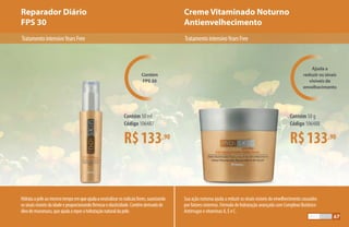 Creme Vitaminado Noturno
Antienvelhecimento
Reparador Diário
FPS 30
R$133,90
Contém 50 ml
Código 106487
R$133,90
Contém 50 g
Código 106488
TratamentointensivoYearsFree TratamentointensivoYearsFree
Hidrataapeleaomesmotempoemqueajudaaneutralizarosradicaislivres,suavizando
ossinaisvisíveisdaidadeeproporcionandofirmezaeelasticidade.Contémderivadode
óleodemurumuru,queajudaareporahidrataçãonaturaldapele.
Ajuda a
reduzir os sinais
visíveis de
envelhecimento
Contém
FPS 30
Sua ação noturna ajuda a reduzir os sinais visíveis do envelhecimento causados
por fatores externos. Fórmula de hidratação avançada com Complexo Botânico
Antirrugas e vitaminas A, E e C.
67
 