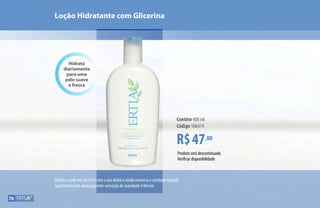 Hidrata a pele em até 65% com o uso diário e ainda conserva a umidade natural.
Sua fórmula não oleosa garante sensação de suavidade e frescor.
Produto será descontinuado.
Verificar disponibilidade
Hidrata
diariamente
para uma
pele suave
e fresca
R$47,00
Contém 400 ml
Código 106474
Loção Hidratante com Glicerina
76
 