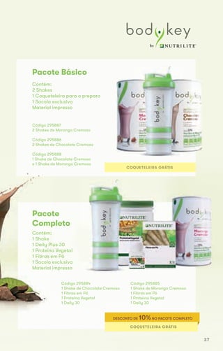 Contém:
2 Shakes
1 Coqueteleira para o preparo
1 Sacola exclusiva
Material impresso
Código 295887
2 Shakes de Morango Cremoso
Código 295886
2 Shakes de Chocolate Cremoso
Código 295888
1 Shake de Chocolate Cremoso
e 1 Shake de Morango Cremoso
Contém:
1 Shake
1 Daily Plus 30
1 Proteína Vegetal
1 Fibras em Pó
1 Sacola exclusiva
Material impresso
Código 295884
1 Shake de Chocolate Cremoso
1 Fibras em Pó
1 Proteína Vegetal
1 Daily 30
Pacote Básico
Pacote
Completo
COQUETELEIRA GRÁTIS
COQUETELEIRA GRÁTIS
DESCONTO DE 10%NO PACOTE COMPLETO
Código 295888
1 Shake de Chocolate Cremoso
e 1 Shake de Morango Cremoso
Contém:
1 Shake
1 Daily Plus 30
1 Proteína Vegetal
1 Fibras em Pó
1 Sacola exclusiva
Material impresso
Pacote
Completo
Código 295885
1 Shake de Morango Cremoso
1 Fibras em Pó
1 Proteína Vegetal
1 Daily 30
37
 