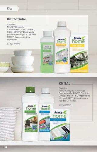Kit SAL
Código 290074
Código 290075
Contém:
1 LOC™ Limpador Multiuso
Concentrado, 1 SA8™ Premium
Detergente em Pó Concentrado
- 1 kg e 1 SA8™ Alvejante para
Tecidos Coloridos
Kit Cozinha
Código 290075
Contém:
1 LOC™ Limpador
Concentrado para Cozinha,
1 DISH DROPS™ Detergente
para Lavar Louças e 1 SCRUB
BUDS™ Esponja de Aço
Inoxidável
Kits
Código 290075Código 290075
54
 