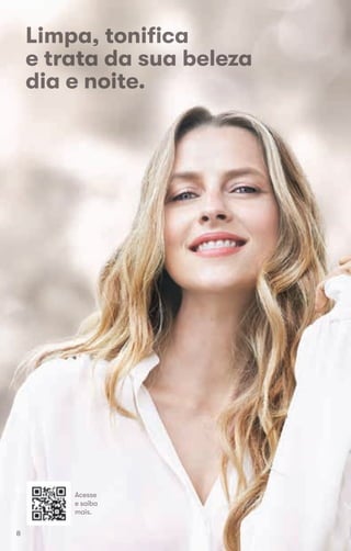 Acesse
e saiba
mais.
Limpa, toniﬁca
e trata da sua belezae trata da sua beleza
dia e noite.
8
 
