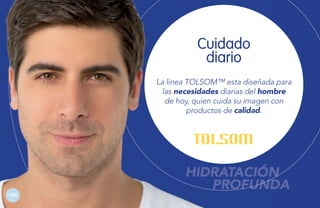 Cuidado
diario
La línea TOLSOM™ esta diseñada para
las necesidades diarias del hombre
de hoy, quien cuida su imagen con
productos de calidad.

100

HIDRATACIÓN
PROFUNDA

 