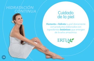 HIDRATACIÓN
CONTINUA

Cuidado
de la piel
Humecta e hidrata tu piel diariamente
con productos elaborados con
ingredientes botánicos que emergen
de la selva amazónica.

106

 