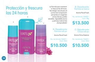 Protección y frescura
las 24 horas
B

A

C

La fórmula para mantener
tu frescura las 24 horas.
Tecnología natural para el
control de transpiración
pensando en exigentes
rutinas diarias y pieles
sensibles. Agradable aroma
y piel seca todo el día
¡Compruébalo!

B- Desodorante
Femme en barra
Aroma Floral Fresh
No. de Artículo 106420 /
Cont. 48g

$13.500

A- Desodorante
Femme roll on
Aroma Floral Fresh

Aroma Citrus Essence

No. de Artículo 106421 /
Cont. 50ml

No. de Artículo 106423 /
Cont. 50ml

$10.500
108

C- Desodorante
Citrus roll on

$10.500

 
