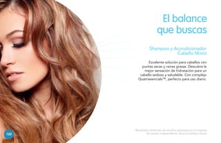El balance
que buscas
Shampoo y Acondicionador
Cabello Mixto
Excelente solución para cabellos con
puntas secas y raíces grasas. Descubre la
mejor sensación de hidratación para un
cabello sedoso y saludable. Con complejo
Quatriesencials™, perfecto para uso diario.

122

*Resultados obtenidos de estudios realizados por la empresa
de manera independiente. Salud es belleza natural.

 