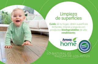 Limpieza
de superficies
Cuida de tu hogar, obtén superficies
brillantes, limpias y seguras con
productos biodegradables de alto
rendimiento.

LO NATURAL ES
CUIDAR DE LOS TUYOS
128

 
