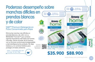 Rinde
hasta

83

Rinde
hasta

250

lavadas en
carga de 2kg*

lavadas en
carga de 2kg*

LAVANDERÍA

Poderoso desempeño sobre
manchas difíciles en
prendas blancas
y de color
H GAR ECOLÓGICO

SA8™ Premium Detergente en
Polvo Concentrado para Ropa
Elimina las manchas más difíciles en
prendas blancas y de color con su
BIOQUEST Fórmula™ que contiene
agentes limpiadores derivados de fuentes
naturales. Siente el poder de la limpieza
con su fórmula concentrada biodegradable
y dermatológicamente probada. No deja
Escanéalo
para ver la
residuos y no contiene fosfatos para
Demostración
proteger al medio ambiente.
de producto.
Utiliza 1 cucharadita (12g) para
una carga de ropa (2kg).

No. de Artículo 109848 /
Cont. 1 Kg

No. de Artículo 109849 /
Cont. 3 Kg

$35.900 $88.900
www.amway.com.co/amwayhome

133

 