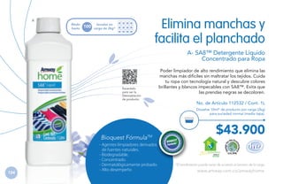 A

Rinde
hasta

100

Elimina manchas y
facilita el planchado

lavadas en
carga de 2kg*

A- SA8™ Detergente Líquido
Concentrado para Ropa

Escanéalo
para ver la
Demostración
de producto.

Poder limpiador de alto rendimiento que elimina las
manchas más difíciles sin maltratar los tejidos. Cuida
tu ropa con tecnología natural y descubre colores
brillantes y blancos impecables con SA8™. Evita que
las prendas negras se decoloren.
No. de Artículo 112532 / Cont. 1L
Disuelve 10ml* de producto por carga (2kg)
para suciedad normal (media tapa).

Bioquest FórmulaTM

134

- Agentes limpiadores derivados
de fuentes naturales.
- Biodegradable.
- Concentrado.
- Dermatológicamente probado.
- Alto desempeño

$43.900
H GAR ECOLÓGICO

*El rendimiento puede variar de acuerdo al tamaño de la carga.

www.amway.com.co/amwayhome

 
