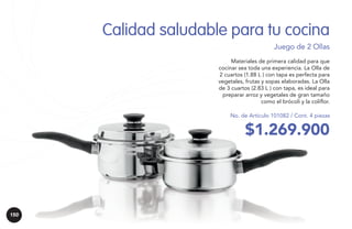 Calidad saludable para tu cocina
Juego de 2 Ollas
Materiales de primera calidad para que
cocinar sea toda una experiencia. La Olla de
2 cuartos (1.88 L ) con tapa es perfecta para
vegetales, frutas y sopas elaboradas. La Olla
de 3 cuartos (2.83 L ) con tapa, es ideal para
preparar arroz y vegetales de gran tamaño
como el brócoli y la coliflor.
No. de Artículo 101082 / Cont. 4 piezas

$1.269.900

150

 