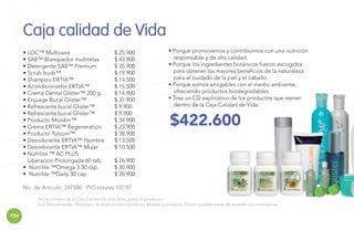 Caja calidad de Vida
• LOC™ Multiusos
• SA8™ Blanquedor multitelas
• Detergente SA8™ Premium
• Scrub buds™
• Shampoo ERTIA™
• Acondicionador ERTIA™
• Crema Dental Glister™ 200 g.
• Enjuage Bucal Glister™
• Refrescante bucal Glister™
• Refrescante bucal Glister™
• Producto Moiskin™
• Crema ERTIA™ Regeneration
• Producto Tolsom™
• Desodorante ERTIA™ Hombre
• Desodorante ERTIA™ Mujer
• Nutrilite ™ AC PLUS
Liberacion Prolongada 60 tab.
• Nutrilite ™Omega 3 30 cáp.
• Nutrilite ™Daily 30 cáp

$ 25.900
$ 43.900
$ 35.900
$ 19.900
$ 14.500
$ 15.500
$ 14.900
$ 31.900
$ 9.900
$ 9.900
$ 34.900
$ 23.900
$ 38.900
$ 13.500
$ 10.500

• Porque promovemos y contribuimos con una nutrición
responsable y de alta calidad.
• Porque los ingredientes botánicos fueron escogidos
para obtener los mejores beneficios de la naturaleza
para el cuidado de la piel y el cabello.
• Porque somos amigables con el medio ambiente,
ofreciendo productos biodegradables.
• Trae un CD explicativo de los productos que vienen
dentro de la Caja Calidad de Vida.

$422.600

$ 26.900
$ 30.900
$ 20.900

No. de Artículo: 247580 PVS totales 107,97
Por la compra de la Caja Calidad de Vida lleva gratis un producto.
Los Desodorantes, Shampoo, Acondicionador, producto Moiskin y producto Tolsom pueden variar de acuerdo con inventarios.

154

 