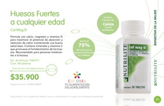 Contiene
2 fuentes de

Calcio

de fácil
asimiliación.

Cal-Mag D
Fórmula con calcio, magnesio y vitamina D
para maximizar el potencial de absorción y
retención de calcio manteniendo una buena
salud ósea. Contiene minerales y vitamina C
que promueve el fortalecimiento de los huesos. Recomendado para personas intolerantes a la lactosa.

Aporta el

75%

BIENESTAR DE LA MUJER

Huesos Fuertes
a cualquier edad

del calcio que se
requiere diariamente
en 3 tabletas.

No. de Artículo 106679 /
Cont. 90 tabletas
Toma de una a tres tabletas diarias.

$35.900
Registro Sanitario: SD2006-0000047

Este producto es un suplemento dietario, no es un medicamento y no suple una alimentación equilibrada.

31

 