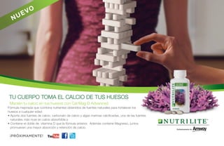 N

V
UE

O

TU CUERPO TOMA EL CALCIO DE TUS HUESOS
Mantén tu calcio en tus huesos con Cal Mag D Advanced
Fórmula mejorada que combina nutrientes obtenidos de fuentes naturales para fortalecer los
huesos a cualquier edad:
• Aporta dos fuentes de calcio, carbonato de calcio y algas marinas calcificadas, una de las fuentes
naturales más ricas en calcio absorbible.s
• Contiene el doble de vitamina D que la fórmula anterior. Además contiene Magnesio, juntos
promueven una mayor absorción y retención de calcio.

¡PRÓXIMAMENTE!

You Tube

 