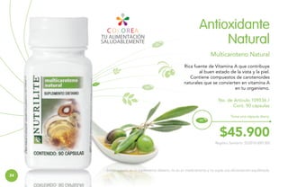 Antioxidante
Natural
Multicaroteno Natural
Rica fuente de Vitamina A que contribuye
al buen estado de la vista y la piel.
Contiene compuestos de carotenoides
naturales que se convierten en vitamina A
en tu organismo.
No. de Artículo 109536 /
Cont. 90 cápsulas
Toma una cápsula diaria.

$45.900
Registro Sanitario: SD2010-0001305

Este producto es un suplemento dietario, no es un medicamento y no suple una alimentación equilibrada.

34

 