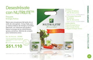 Contiene:
• 1 Daily 30 tabletas
(5% de descuento)
Registro Sanitario: SD2008-0000755

• 1 Complejo Natural B
90 tabletas
(5% de descuento)

Paquete
Energía Activa
Básico para recuperarse del estrés de un
estilo de vida agitado. Incluye Daily, para
un óptimo balance de energía y Complejo
Natural B, con vitaminas que ayudan a
liberar la energía de los carbohidratos,
grasas y proteínas. Además de consejos
para mantenerte activo.

Registro Sanitario: SD2008-0000848

LLEVA GRATIS:
• Guía Energía Activa
• Test Energía Activa
• Tarjetón Energía Activa

DEPORTE Y ENERGÍA

Desestrésate
con NUTRILITETM

No. de Artículo: 245480
Toma las cantidades indicadas de
cada producto y sigue la guía de
ejercicios.

B

$51.110
Este producto es un suplemento dietario, no es un medicamento y no suple una alimentación equilibrada.

41

 