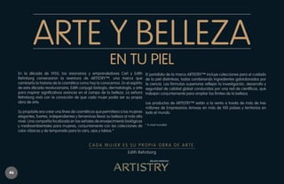 ARTE Y BELLEZA
EN TU PIEL

En la década de 1950, los visionarios y emprendedores Carl y Edith
Rehnborg comenzaron la aventura de ARTISTRY™, una marca que
cambiaría la historia de la cosmética como hoy la conocemos. En el espíritu
de esta década revolucionaria, Edith conjugó biología, dermatología, y arte
para inspirar significativos avances en el campo de la belleza. La señora
Rehnborg vivió con la convicción de que cada mujer podía ser su propia
obra de arte.

El portafolio de la marca ARTISTRY™ incluye colecciones para el cuidado
de la piel distintivas, todas combinando ingredientes galardonados por
la ciencia. Las fórmulas superiores reflejan la investigación, desarrollo y
seguridad de calidad global conducidas por una red de científicos, que
trabajan conjuntamente para ampliar los límites de la belleza.

Los productos de ARTISTRY™ están a la venta a través de más de tres
millones de Empresarios Amway en más de 100 países y territorios en
Su propósito era crear una línea de cosméticos que permitiera a las mujeres todo el mundo.
elegantes, fuertes, independientes y femeninas llevar su belleza al más alto
nivel. Una compañía focalizada en las señales de envejecimiento biológicas
y medioambientales para mujeres, conjuntamente con las colecciones de * A nivel mundial.
color clásicas y de temporada para la cara, ojos y labios.*

CADA MUJER ES SU PROPIA OBRA DE ARTE.
Edith Rehnborg

46

 