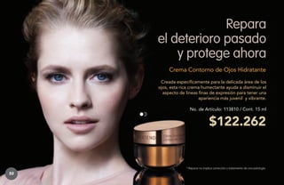 Repara
el deterioro pasado
y protege ahora
Crema Contorno de Ojos Hidratante
Creada específicamente para la delicada área de los
ojos, esta rica crema humectante ayuda a disminuir el
aspecto de líneas finas de expresión para tener una
apariencia más juvenil y vibrante.
No. de Artículo: 113810 / Cont. 15 ml

$122.262

* Reparar no implica corrección o tratamiento de una patología.

50

 