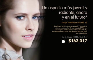 Un aspecto más juvenil y
radiante, ahora
y en el futuro*
Loción Protectora con FPS 15
Esta ligera loción humectante ayuda a proteger la
piel contra los daños de los rayos UVB/UVA con
una singular combinación de filtro solar FPS 15 y
antioxidantes para hacer que la piel se vea más joven
por más tiempo.
No. de Artículo: 113803 / Cont. 50 ml

$163.017

52

 