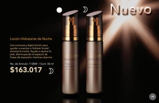 Loción Hidratante de Noche
Una suntuosa y ligera loción para
ayudar a suavizar e hidratar la piel
durante la noche. Ayuda a reparar la
piel, disminuyendo el aspecto de
líneas de expresión mientras duerme.
No. de Artículo: 113804 / Cont. 50 ml

$163.017

53

 