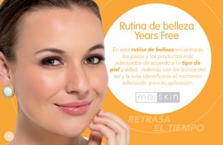Rutina de belleza
Years Free
En esta rutina de belleza encontrarás
los pasos y los productos más
adecuados de acuerdo a tu tipo de
piel y edad. Además con los íconos del
sol y la luna identificarás el momento
adecuado para su aplicación.

RETRASA
EL TIEMPO
60

 