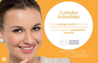 Cuidados
Antiseñales
De día protege tu piel del entorno
urbano, mientras de noche descansa,
tu piel recupera la luminosidad y
juventud.

PREVENCIÓN
Y CUIDADO
64

 