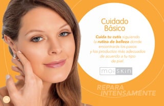 Cuidado
Básico
Cuida tu cutis siguiendo
la rutina de belleza donde
encontrarás los pasos
y los productos más adecuados
de acuerdo a tu tipo
de piel.

REPARA
INTENSAMENTE
70

 