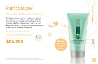 NORMAL A GRASA

Purifica la piel
Crema Mascarilla Limpiadora Purificante
Descubre una nueva piel con esta suave mascarilla
de arcilla con el complejo amazónico revitalizante,
extraído del aguacate, té verde (Camellia sinensis)
y arcillas minerales concentradas. Disfruta de una
experiencia de spa facial que purifica la piel dejando
una agradable sensación de frescura.
No. de Artículo: 106496 / Cont.50g
Aplícala sobre la cara limpia evitando la zona
de los ojos, déjala de 10 a 15 minutos y enjuaga.

$26.900

*(Seguridad Clínica, Percepción de Consumidores Stephens &
Associates C08-D167). **(TKL Research INC Estudio No. DS102408-2).

92.4%

de reducción
en nivel de
grasa
superficial*

77

 