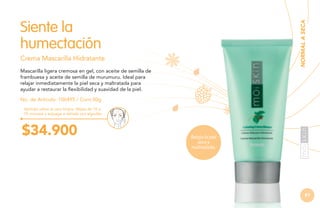 NORMAL A SECA

Siente la
humectación
Crema Mascarilla Hidratante
Mascarilla ligera cremosa en gel, con aceite de semilla de
frambuesa y aceite de semilla de murumuru. Ideal para
relajar inmediatamente la piel seca y maltratada para
ayudar a restaurar la flexibilidad y suavidad de la piel.
No. de Artículo: 106495 / Cont.50g
Aplícala sobre la cara limpia, déjala de 10 a
15 minutos y enjuaga o retírala con algodón.

$34.900

Relaja la piel
seca y
maltratada.

81

 