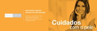 REALÇANDO A BELEZA
NATURAL DE CADA MULHER.
Buscando o verdadeiro bem-estar
da pele através de extratos
botânicos formulados para cuidar
e proteger sua pele.

Cuidados

com a pele

 