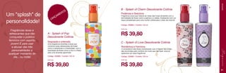 Um “splash” de
personalidade!
Fragrâncias leves e
refrescantes que irão
conquistar o público
feminino com espírito
jovem! É para usar
e abusar das três
personalidades a
qualquer momento do
dia... ou noite!

OS
NT
E
AM
NÇ
LA

B - Splash of Charm Desodorante Colônia

B

C

SPLASHES

A

Poderosa e Sedutora

Fragrância única que mescla as notas das frutas silvestres com a
feminilidade de flores como a peônia e a violeta, finalizando com um
toque amadeirado para uma mulher sofisticada e cheio de charme!
Código: 250884 / Contém 120 ml
9,84 pts.

A - Splash of Pop
Desodorante Colônia
Despojada e antenada

Uma fragrância divertida e atual que
combina notas refrescantes de frutas
como a carambola e a framboesa, com a
suavidade de flores como o lírio e a frésia
para uma diversão garantida!

R$ 39,80
C - Splash of Love Desodorante Colônia
Romântica e Feminina

O romantismo das flores combinando com o frescor das frutas
são envolvidos pelo conforto do musk que irão fazer você se
apaixonar por essa fragrância!

Código: 250883 / Contém 120 ml

Código: 250882 / Contém 120 ml

9,84 pts.

9,84 pts.

R$ 39,80

R$ 39,80
51

 