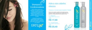 ERTIA™ oferece a solução para a
manutenção e os cuidados com cada tipo
de cabelo. A nossa gama de shampoos
e condicionadores foi desenvolvida
especialmente para ressaltar o que há de
melhor em você. Desfrute de um visual
saudável e radiante, com os melhores
ingredientes naturais para os diversos tipos
de cabelo.
A nossa linha de shampoos e
condicionadores contém o Complexo
Botânico Quatriesencials™, que ajuda a
selar a cutícula, prevenir o surgimento de
pontas duplas, além de hidratar e cuidar do
couro cabeludo.

Adeus aos cabelos
oleosos
Shampoo e Condicionador Equilíbrio Perfeito

B

CUIDADOS COM O CABELO

Shampoos e
Condicionadores

A

Devolve ao seu cabelo o equilíbrio natural graças aos seus
exclusivos Complexo Quatriesencials e Complexo Bio Frutal,
garantindo a limpeza profunda livre de resíduos nocivos.

A - Shampoo

Código 106425 / Contém 300 ml
3,06 pts.

R$ 17,90
B - Condicionador

Código 106426 / Contém 300 ml
2,97 pts.

R$ 20,40

61

 