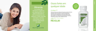 Os minerais são
elementos inorgânicos
que desempenham um
papel fundamental no
bom funcionamento do
organismo. Estão presentes
nas frutas e verduras
e promovem um uma
proteção antioxidante
às células.

1 tablete
fornece 25%
da ingestão
diária de
cálcio.

MINERAIS

Minerais

Ossos fortes em
qualquer idade
Cal Mag D™
Fórmula exclusiva que oferece três fontes de cálcio facilmente
absorvíveis, além da vitamina D e outros minerais que
contribuem para a absorção e melhor aproveitamento do
cálcio. Ajuda no fortalecimento de ossos e dentes. Ideal
para pessoas que consomem poucos laticínios e indivíduos
intolerantes a lactose. NÃO CONTÉM GLÚTEN.
Código 106679 / Contém 90 tabletes
13,44 pts.

R$ 63,30

17

 